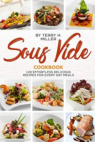 Sous Vide Cookbook: 120 Effortless Delicious Recipes for Every Day Meals